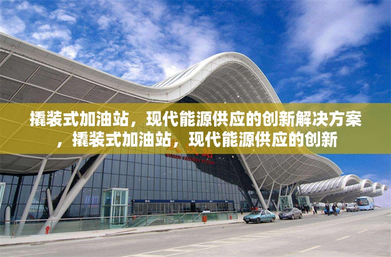撬裝式加油站，現(xiàn)代能源供應(yīng)的創(chuàng)新解決方案，撬裝式加油站，現(xiàn)代能源供應(yīng)的創(chuàng)新 行業(yè)新聞