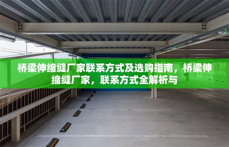 橋梁伸縮縫廠家聯(lián)系方式及選購指南，橋梁伸縮縫廠家，聯(lián)系方式全解析與