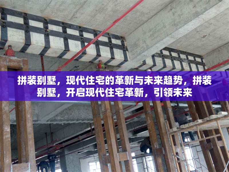 拼裝別墅，現(xiàn)代住宅的革新與未來(lái)趨勢(shì)，拼裝別墅，開(kāi)啟現(xiàn)代住宅革新，引領(lǐng)未來(lái)