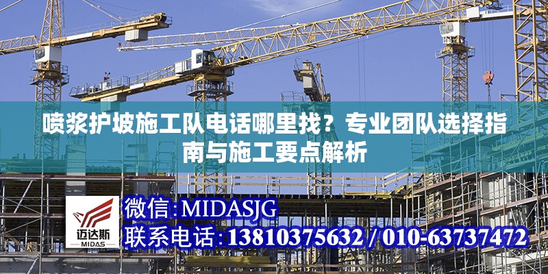 噴漿護(hù)坡施工隊(duì)電話哪里找？專業(yè)團(tuán)隊(duì)選擇指南與施工要點(diǎn)解析