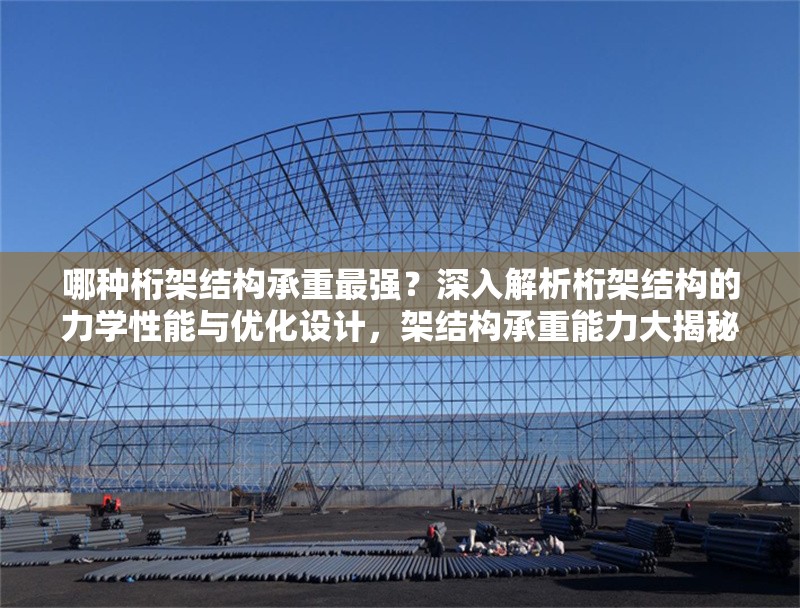 哪種桁架結(jié)構(gòu)承重最強(qiáng)？深入解析桁架結(jié)構(gòu)的力學(xué)性能與優(yōu)化設(shè)計(jì)，架結(jié)構(gòu)承重能力大揭秘，力學(xué)性能分析與優(yōu)化設(shè)計(jì)指南