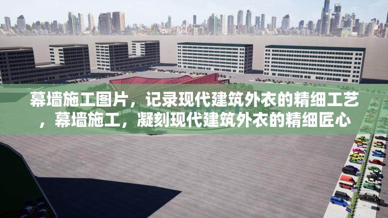 幕墻施工圖片，記錄現(xiàn)代建筑外衣的精細(xì)工藝，幕墻施工，凝刻現(xiàn)代建筑外衣的精細(xì)匠心