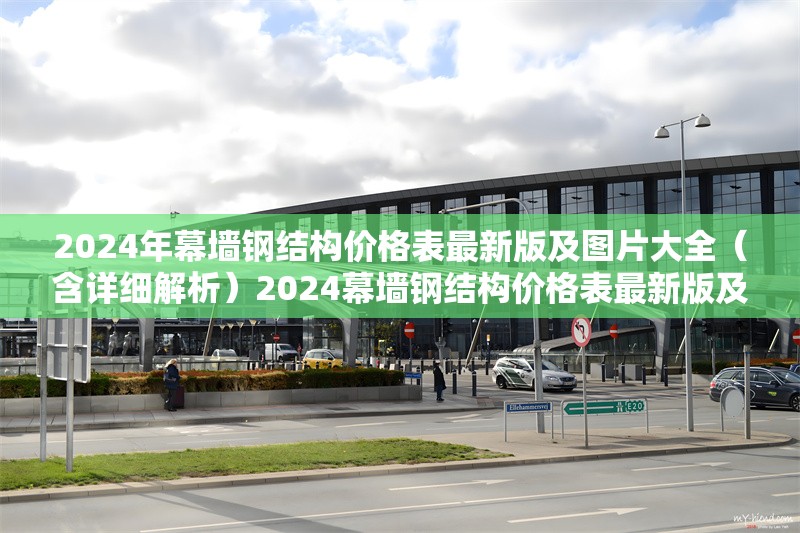2024年幕墻鋼結(jié)構(gòu)價(jià)格表最新版及圖片大全(含詳細(xì)解析)2024幕墻鋼結(jié)構(gòu)價(jià)格表最新版及圖片全解析 行業(yè)新聞 2024年幕墻鋼結(jié)構(gòu)價(jià)格表最新版及圖片大全(含詳細(xì)解析)2024幕墻鋼結(jié)構(gòu)價(jià)格表最新版及圖片全解析 行業(yè)新聞