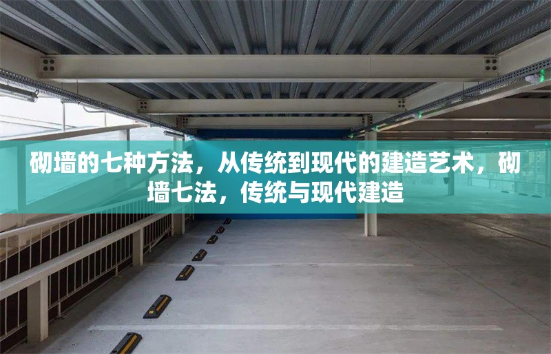 砌墻的七種方法，從傳統(tǒng)到現(xiàn)代的建造藝術(shù)，砌墻七法，傳統(tǒng)與現(xiàn)代建造 行業(yè)新聞