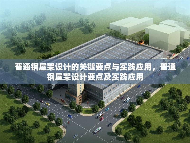 普通鋼屋架設計的關鍵要點與實踐應用，普通鋼屋架設計要點及實踐應用 行業(yè)新聞