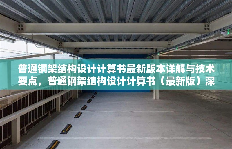 普通鋼架結(jié)構(gòu)設(shè)計計算書最新版本詳解與技術(shù)要點，普通鋼架結(jié)構(gòu)設(shè)計計算書（最新版）深度解析與技術(shù)
