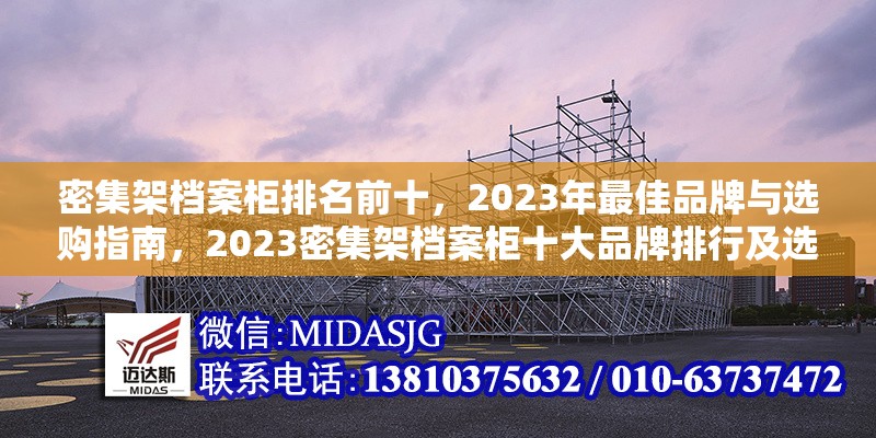 密集架檔案柜排名前十，2023年最佳品牌與選購(gòu)指南，2023密集架檔案柜十大品牌排行及選購(gòu)全