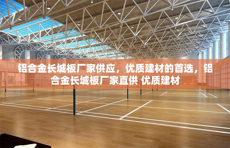 鋁合金長(zhǎng)城板廠家供應(yīng)，優(yōu)質(zhì)建材的首選，鋁合金長(zhǎng)城板廠家直供 優(yōu)質(zhì)建材