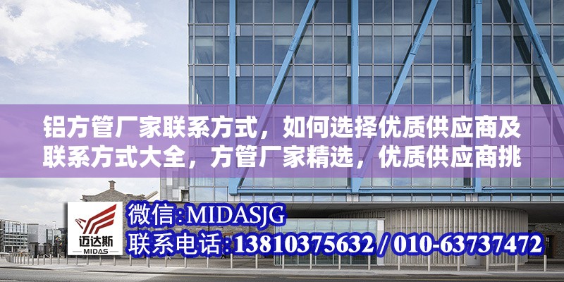 鋁方管廠家聯(lián)系方式，如何選擇優(yōu)質(zhì)供應(yīng)商及聯(lián)系方式大全，方管廠家精選，優(yōu)質(zhì)供應(yīng)商挑選與 行業(yè)新聞