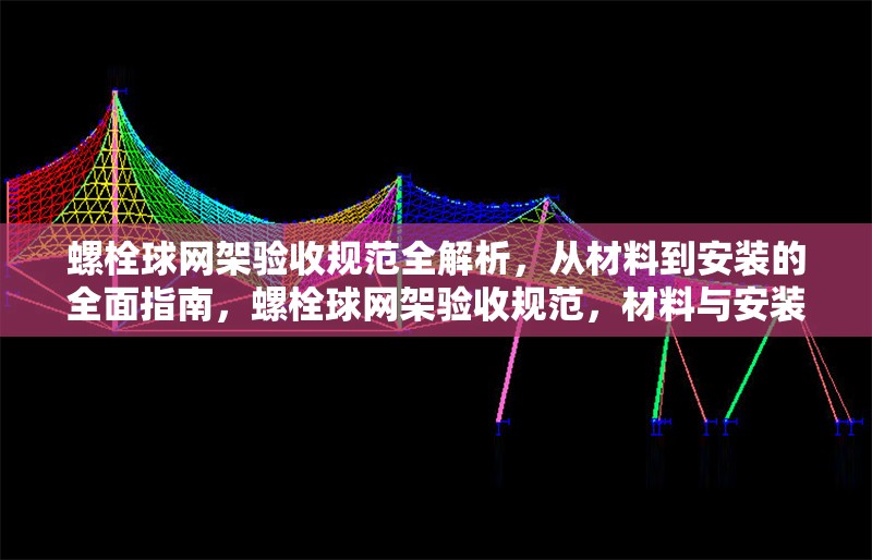 螺栓球網(wǎng)架驗收規(guī)范全解析，從材料到安裝的全面指南，螺栓球網(wǎng)架驗收規(guī)范，材料與安裝全方位解析指南