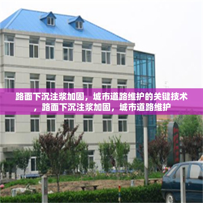 路面下沉注漿加固，城市道路維護(hù)的關(guān)鍵技術(shù)，路面下沉注漿加固，城市道路維護(hù) 行業(yè)新聞