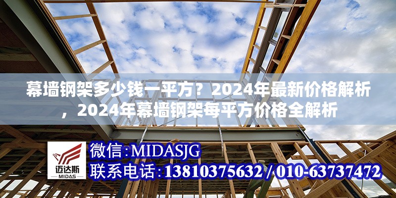 幕墻鋼架多少錢一平方？2024年最新價格解析，2024年幕墻鋼架每平方價格全解析