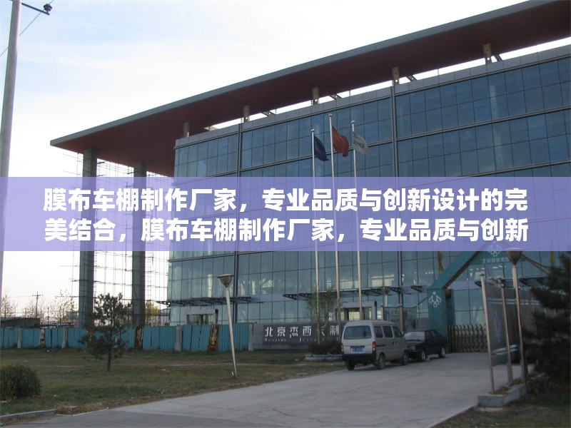膜布車棚制作廠家，專業(yè)品質(zhì)與創(chuàng)新設(shè)計(jì)的完美結(jié)合，膜布車棚制作廠家，專業(yè)品質(zhì)與創(chuàng)新設(shè)計(jì)的完美融合 行業(yè)新聞