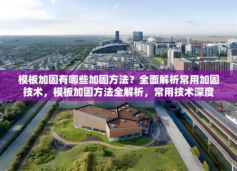 模板加固有哪些加固方法？全面解析常用加固技術，模板加固方法全解析，常用技術深度