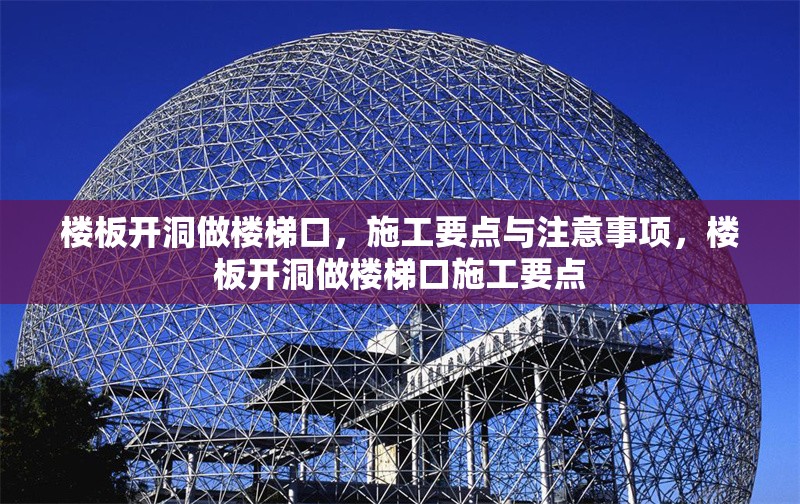 樓板開洞做樓梯口，施工要點(diǎn)與注意事項(xiàng)，樓板開洞做樓梯口施工要點(diǎn)