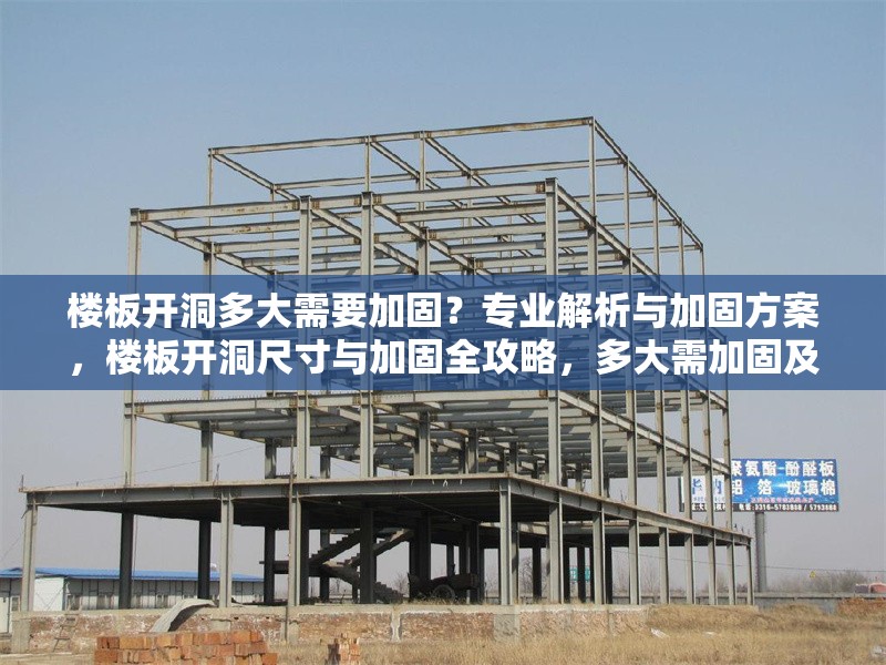 樓板開洞多大需要加固？專業(yè)解析與加固方案，樓板開洞尺寸與加固全攻略，多大需加固及 行業(yè)新聞