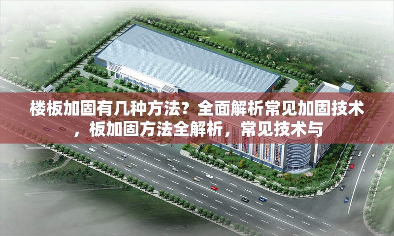 樓板加固有幾種方法？全面解析常見加固技術(shù)，板加固方法全解析，常見技術(shù)與