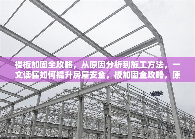 樓板加固全攻略，從原因分析到施工方法，一文讀懂如何提升房屋安全，板加固全攻略，原因分析、施工方法與房屋安全提升 行業(yè)新聞