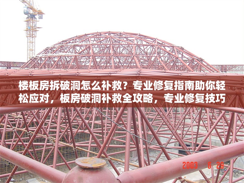樓板房拆破洞怎么補(bǔ)救？專業(yè)修復(fù)指南助你輕松應(yīng)對，板房破洞補(bǔ)救全攻略，專業(yè)修復(fù)技巧與方法詳解 行業(yè)新聞