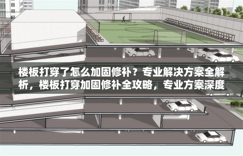 樓板打穿了怎么加固修補(bǔ)？專(zhuān)業(yè)解決方案全解析，樓板打穿加固修補(bǔ)全攻略，專(zhuān)業(yè)方案深度解析 行業(yè)新聞