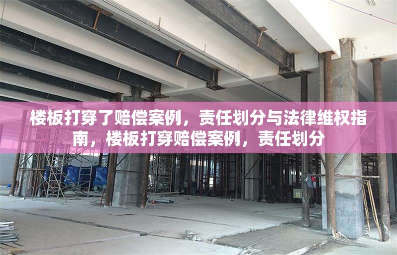 樓板打穿了賠償案例，責(zé)任劃分與法律維權(quán)指南，樓板打穿賠償案例，責(zé)任劃分