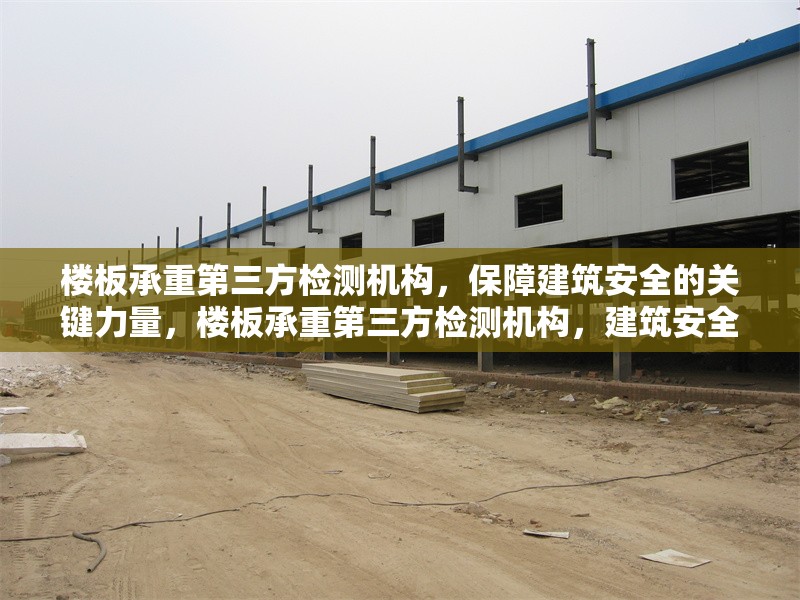 樓板承重第三方檢測(cè)機(jī)構(gòu)，保障建筑安全的關(guān)鍵力量，樓板承重第三方檢測(cè)機(jī)構(gòu)，建筑安全的 行業(yè)新聞