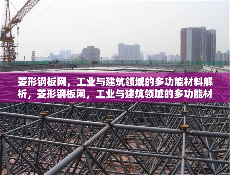 菱形鋼板網(wǎng)，工業(yè)與建筑領域的多功能材料解析，菱形鋼板網(wǎng)，工業(yè)與建筑領域的多功能材料深度解析