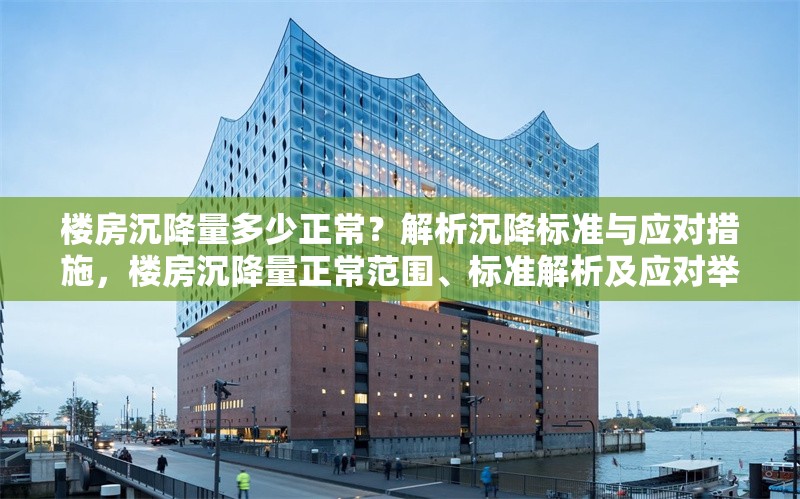 樓房沉降量多少正常？解析沉降標(biāo)準(zhǔn)與應(yīng)對(duì)措施，樓房沉降量正常范圍、標(biāo)準(zhǔn)解析及應(yīng)對(duì)舉措全知道