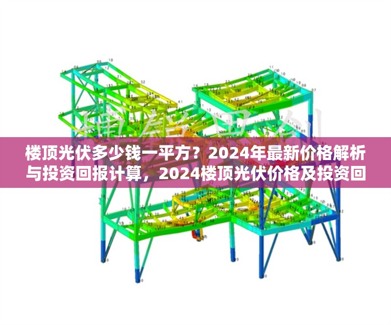 樓頂光伏多少錢一平方？2024年最新價(jià)格解析與投資回報(bào)計(jì)算，2024樓頂光伏價(jià)格及投資回報(bào)全解析