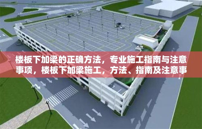 樓板下加梁的正確方法，專(zhuān)業(yè)施工指南與注意事項(xiàng)，樓板下加梁施工，方法、指南及注意事項(xiàng)詳解