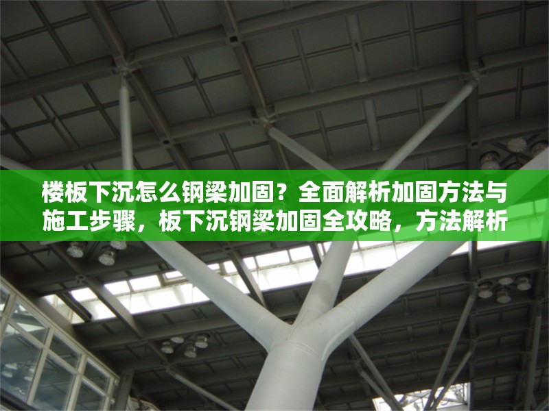 樓板下沉怎么鋼梁加固？全面解析加固方法與施工步驟，板下沉鋼梁加固全攻略，方法解析與施工步驟詳解 行業(yè)新聞