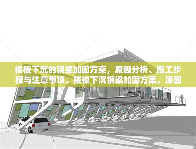 樓板下沉的鋼梁加固方案，原因分析、施工步驟與注意事項，樓板下沉鋼梁加固方案，原因、步驟與注意要點 行業(yè)新聞