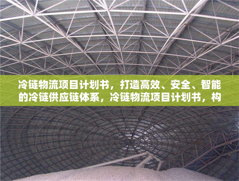 冷鏈物流項(xiàng)目計(jì)劃書(shū)，打造高效、安全、智能的冷鏈供應(yīng)鏈體系，冷鏈物流項(xiàng)目計(jì)劃書(shū)，構(gòu)建高效、安全、智能供應(yīng)鏈體系 行業(yè)新聞