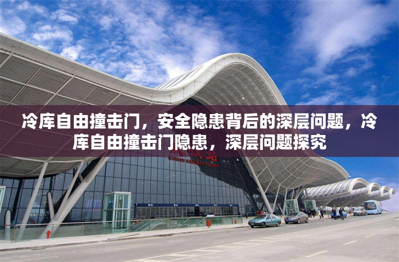 冷庫(kù)自由撞擊門，安全隱患背后的深層問(wèn)題，冷庫(kù)自由撞擊門隱患，深層問(wèn)題探究 行業(yè)新聞