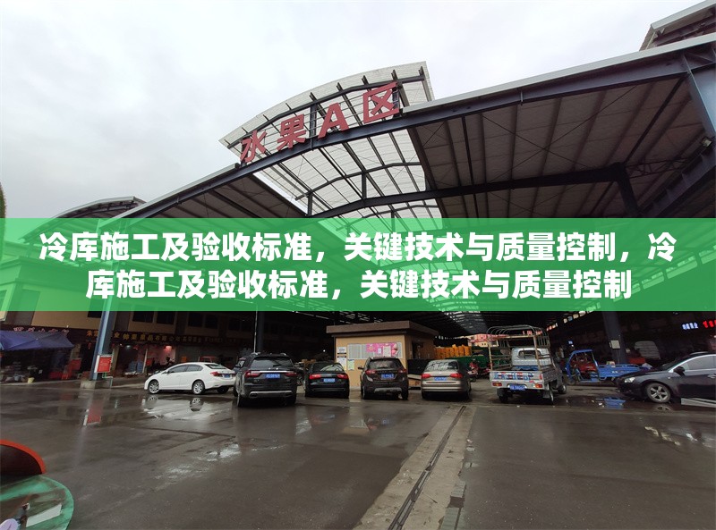 冷庫施工及驗收標準，關(guān)鍵技術(shù)與質(zhì)量控制，冷庫施工及驗收標準，關(guān)鍵技術(shù)與質(zhì)量控制
