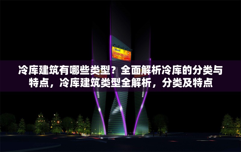 冷庫建筑有哪些類型？全面解析冷庫的分類與特點(diǎn)，冷庫建筑類型全解析，分類及特點(diǎn) 行業(yè)新聞