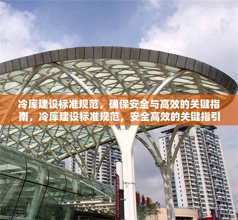 冷庫建設標準規(guī)范，確保安全與高效的關鍵指南，冷庫建設標準規(guī)范，安全高效的關鍵指引 行業(yè)新聞