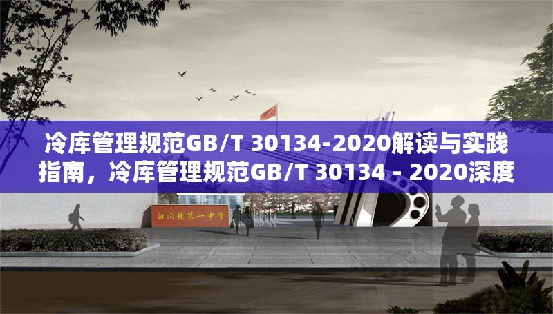 冷庫(kù)管理規(guī)范GB/T 30134-2020解讀與實(shí)踐指南，冷庫(kù)管理規(guī)范GB/T 30134 - 2020深度 行業(yè)新聞