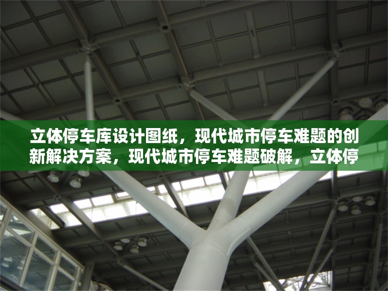 立體停車庫設(shè)計圖紙，現(xiàn)代城市停車難題的創(chuàng)新解決方案，現(xiàn)代城市停車難題破解，立體停車庫設(shè)計圖紙的創(chuàng)新方案 行業(yè)新聞