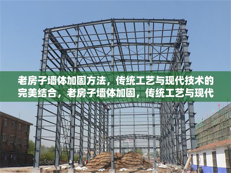 老房子墻體加固方法，傳統(tǒng)工藝與現(xiàn)代技術(shù)的完美結(jié)合，老房子墻體加固，傳統(tǒng)工藝與現(xiàn)代 行業(yè)新聞