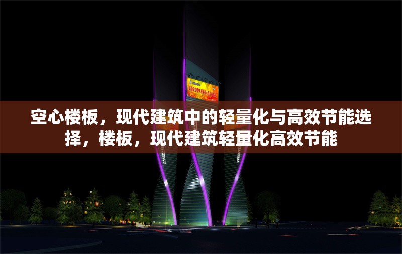空心樓板，現(xiàn)代建筑中的輕量化與高效節(jié)能選擇，樓板，現(xiàn)代建筑輕量化高效節(jié)能