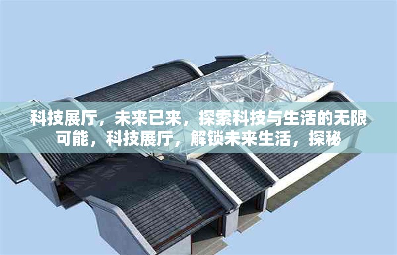 科技展廳，未來已來，探索科技與生活的無限可能，科技展廳，解鎖未來生活，探秘 行業(yè)新聞
