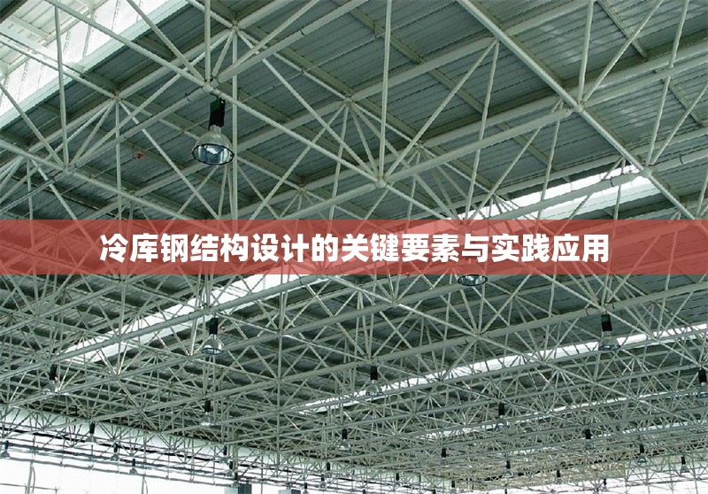 冷庫(kù)鋼結(jié)構(gòu)設(shè)計(jì)的關(guān)鍵要素與實(shí)踐應(yīng)用 行業(yè)新聞