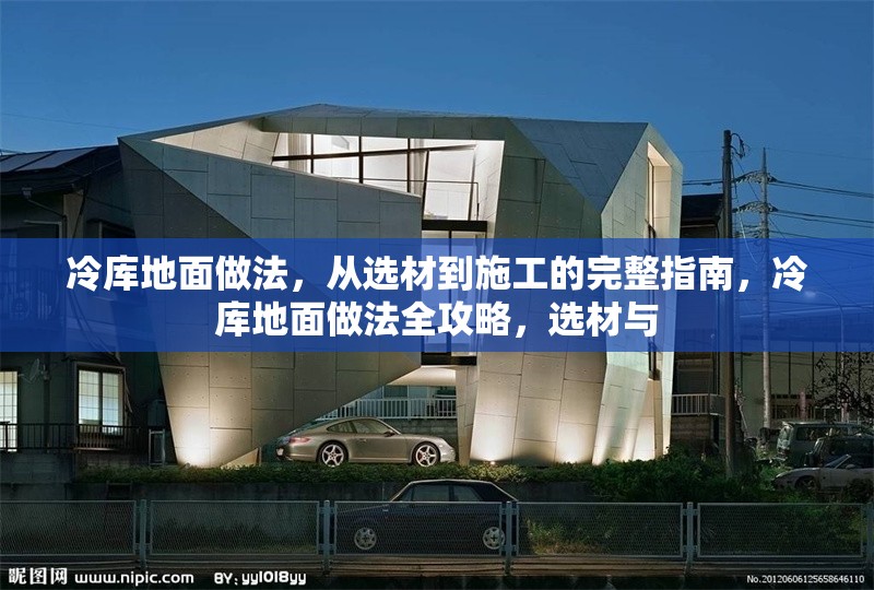 冷庫(kù)地面做法，從選材到施工的完整指南，冷庫(kù)地面做法全攻略，選材與