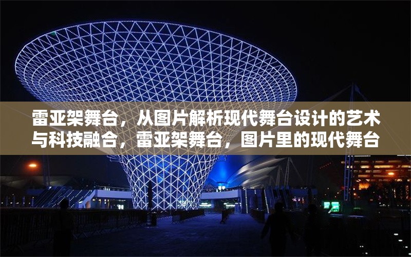 雷亞架舞臺(tái)，從圖片解析現(xiàn)代舞臺(tái)設(shè)計(jì)的藝術(shù)與科技融合，雷亞架舞臺(tái)，圖片里的現(xiàn)代舞臺(tái)設(shè)計(jì)藝術(shù)科技融合之