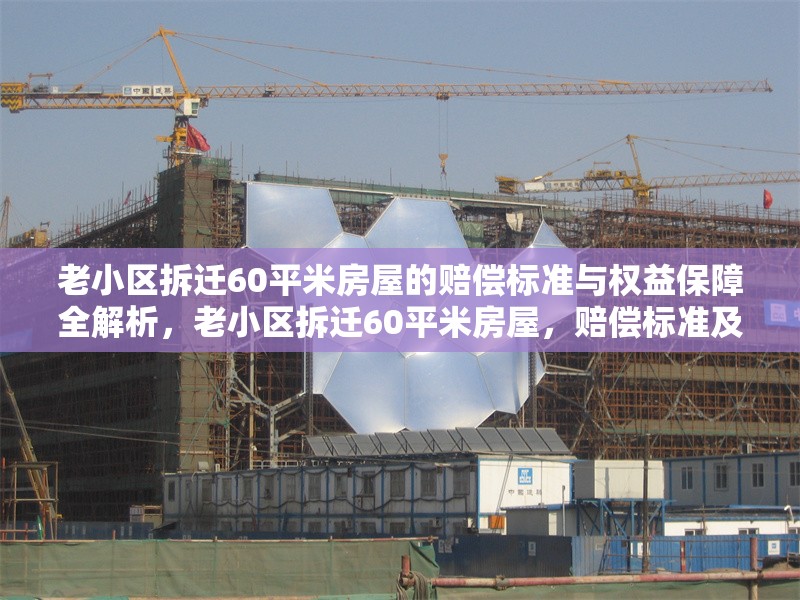 老小區(qū)拆遷60平米房屋的賠償標(biāo)準(zhǔn)與權(quán)益保障全解析，老小區(qū)拆遷60平米房屋，賠償標(biāo)準(zhǔn)及權(quán)益保障深度 行業(yè)新聞