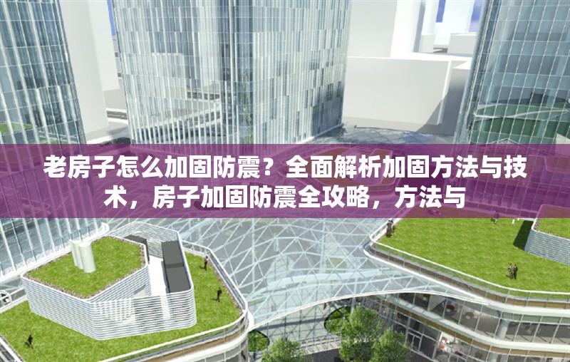 老房子怎么加固防震？全面解析加固方法與技術(shù)，房子加固防震全攻略，方法與 行業(yè)新聞