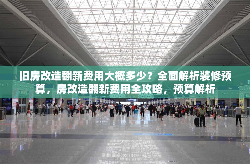 舊房改造翻新費用大概多少？全面解析裝修預算，房改造翻新費用全攻略，預算解析 行業(yè)新聞