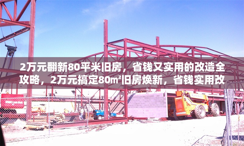 2萬元翻新80平米舊房，省錢又實用的改造全攻略，2萬元搞定80㎡舊房煥新，省錢實用改造 行業(yè)新聞