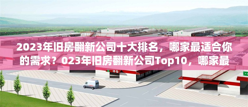 2023年舊房翻新公司十大排名，哪家最適合你的需求？023年舊房翻新公司Top10，哪家最 行業(yè)新聞